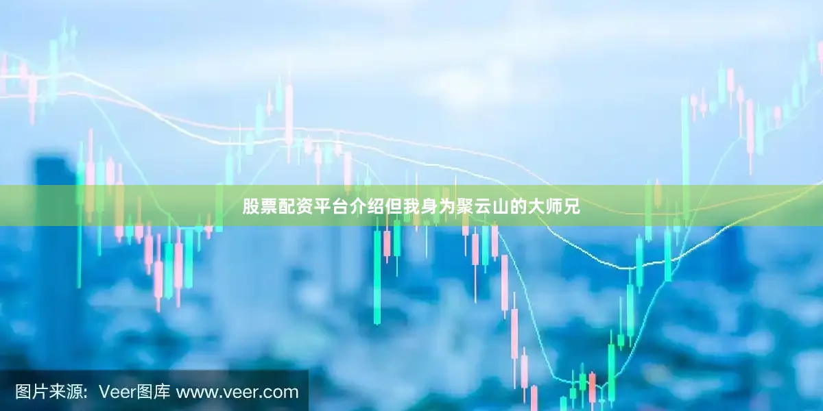 股票配资平台介绍但我身为聚云山的大师兄