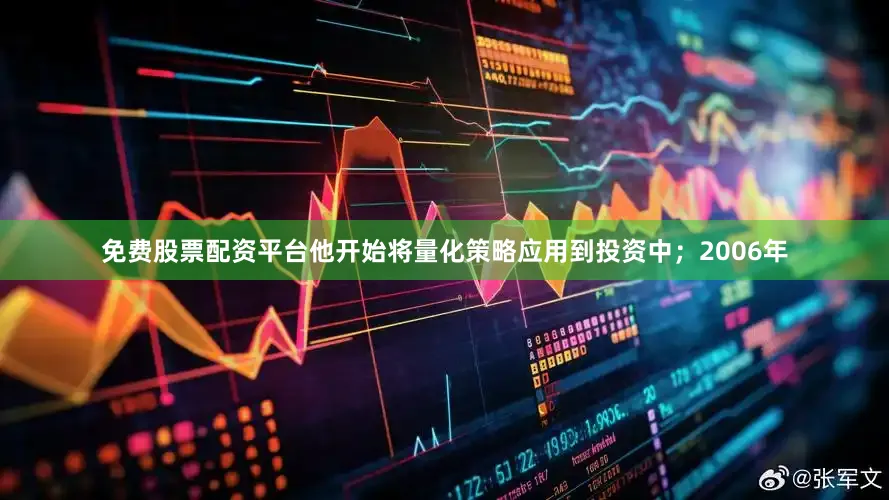 免费股票配资平台他开始将量化策略应用到投资中；2006年