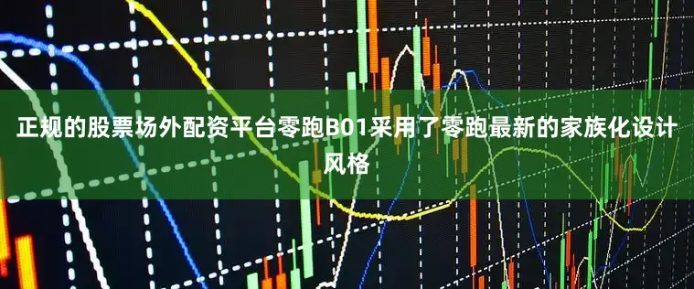 正规的股票场外配资平台零跑B01采用了零跑最新的家族化设计风格