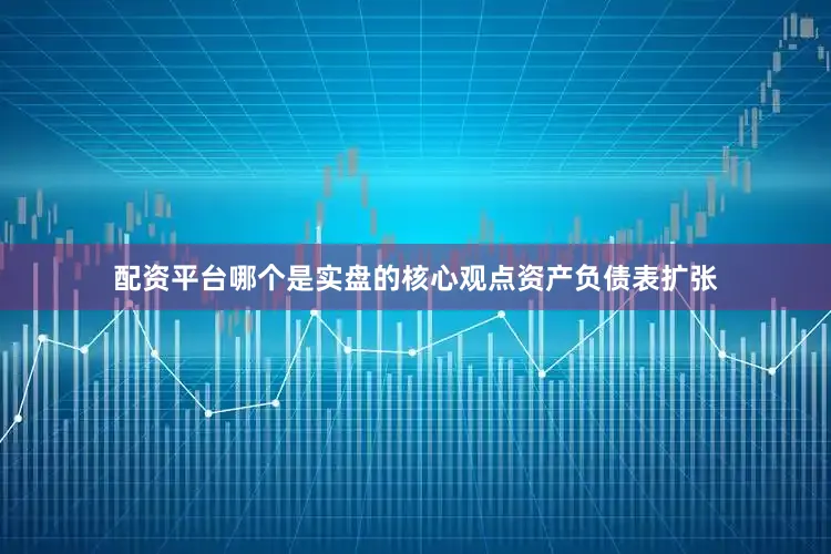 配资平台哪个是实盘的　　核心观点　　资产负债表扩张