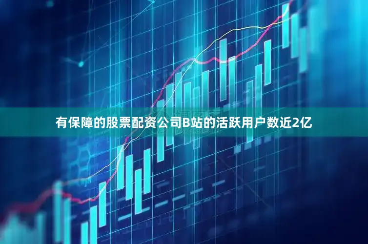 有保障的股票配资公司B站的活跃用户数近2亿