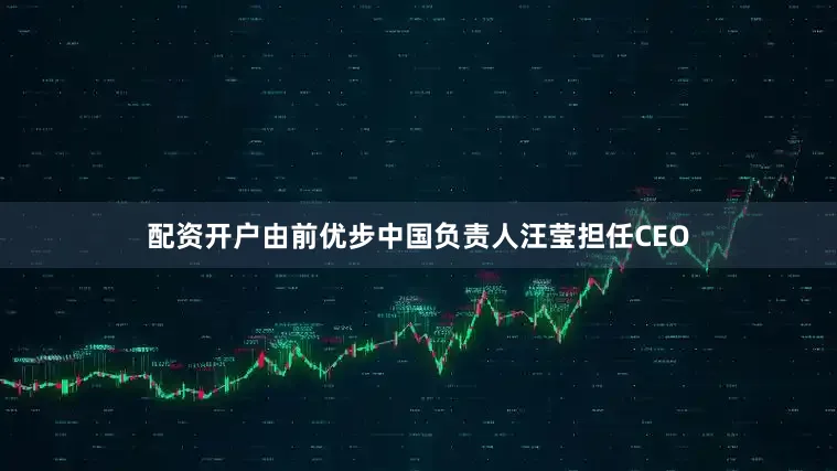 配资开户由前优步中国负责人汪莹担任CEO