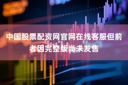 中国股票配资网官网在线客服但前者因完整版尚未发售