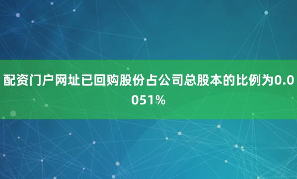 配资门户网址已回购股份占公司总股本的比例为0.0051%
