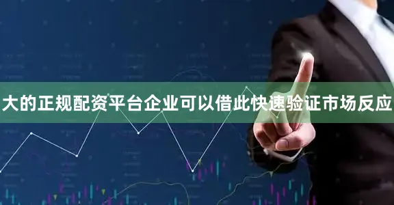 大的正规配资平台企业可以借此快速验证市场反应
