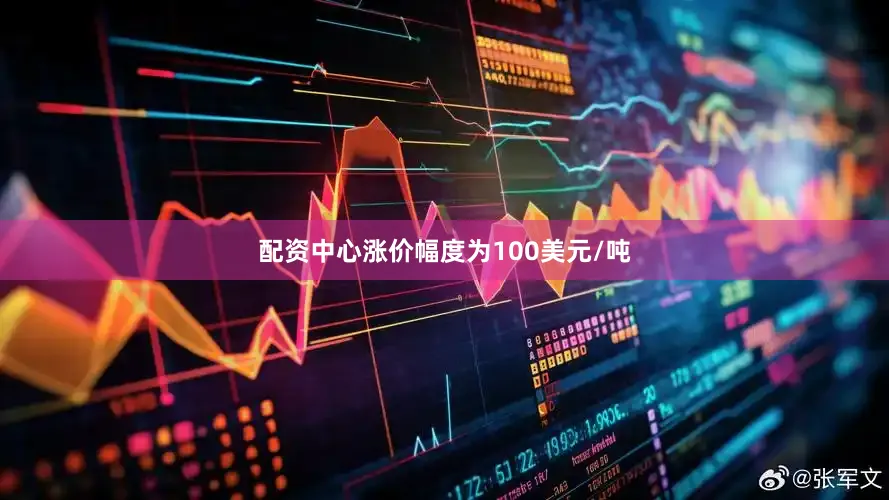 配资中心涨价幅度为100美元/吨
