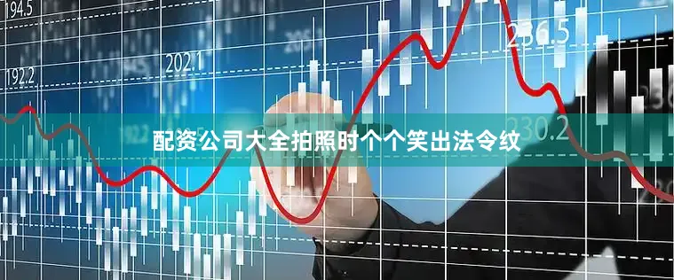 配资公司大全拍照时个个笑出法令纹