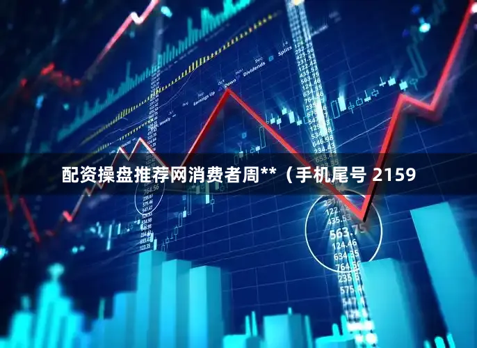 配资操盘推荐网消费者周**（手机尾号 2159