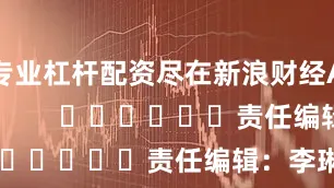 专业杠杆配资尽在新浪财经APP            						责任编辑：李琳琳