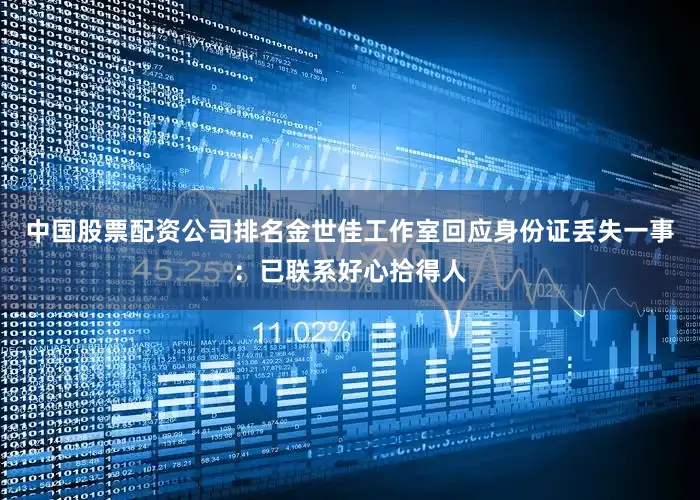 中国股票配资公司排名金世佳工作室回应身份证丢失一事：已联系好心拾得人