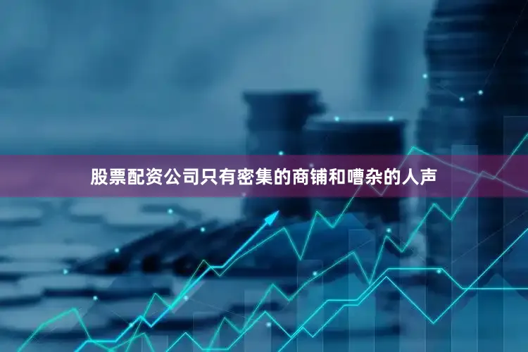 股票配资公司只有密集的商铺和嘈杂的人声