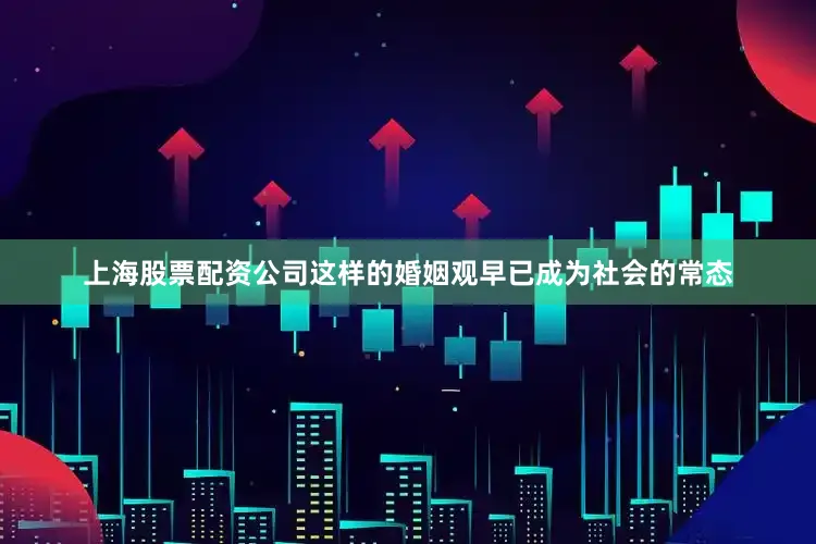 上海股票配资公司这样的婚姻观早已成为社会的常态