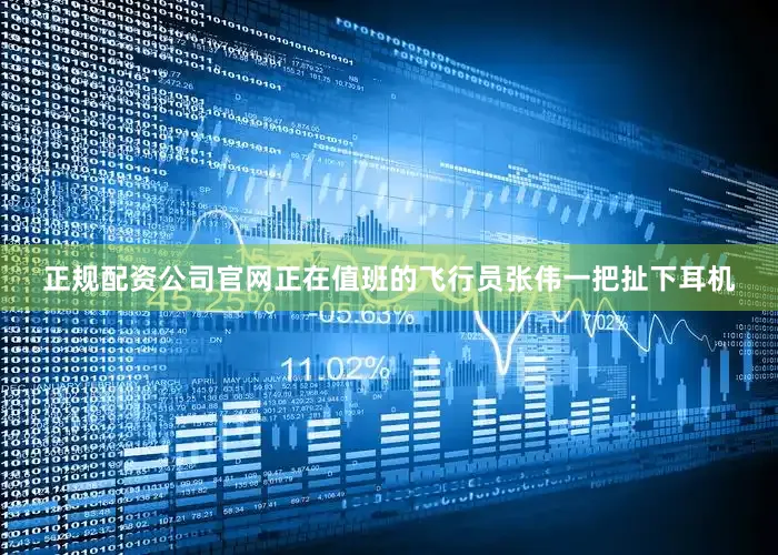 正规配资公司官网正在值班的飞行员张伟一把扯下耳机