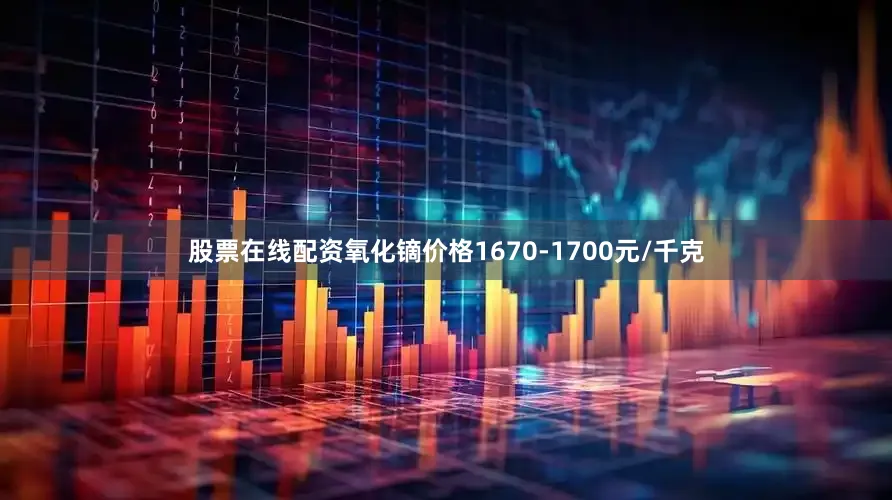 股票在线配资氧化镝价格1670-1700元/千克