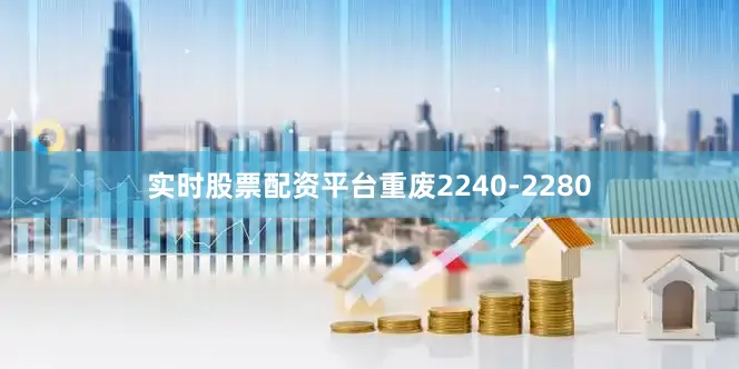 实时股票配资平台重废2240-2280