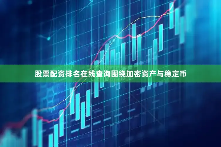 股票配资排名在线查询围绕加密资产与稳定币