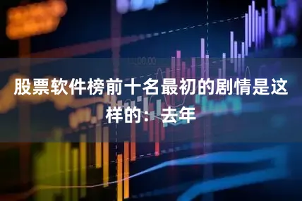 股票软件榜前十名最初的剧情是这样的：去年