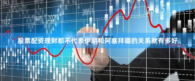股票配资理财都不代表伊朗和阿塞拜疆的关系就有多好