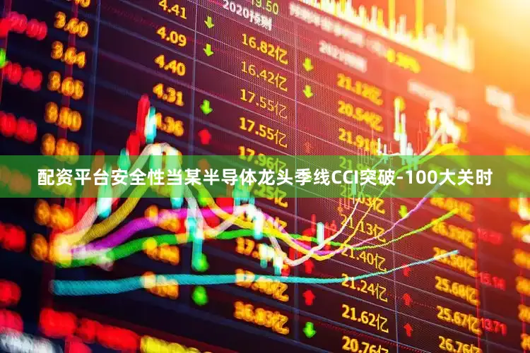 配资平台安全性当某半导体龙头季线CCI突破-100大关时