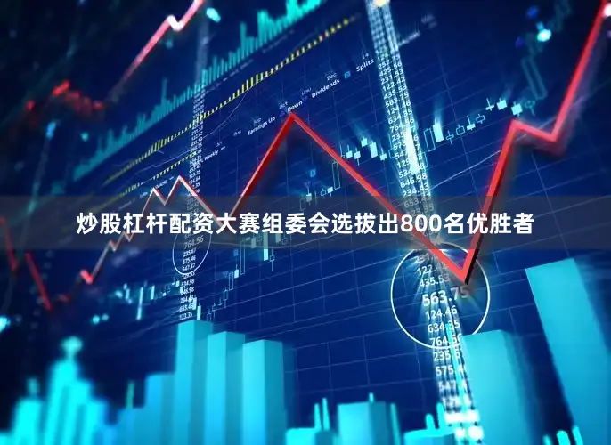 炒股杠杆配资大赛组委会选拔出800名优胜者