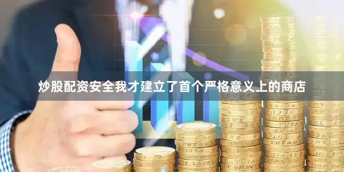 炒股配资安全我才建立了首个严格意义上的商店