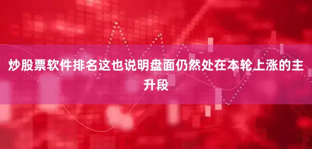 炒股票软件排名这也说明盘面仍然处在本轮上涨的主升段