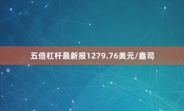 五倍杠杆最新报1279.76美元/盎司