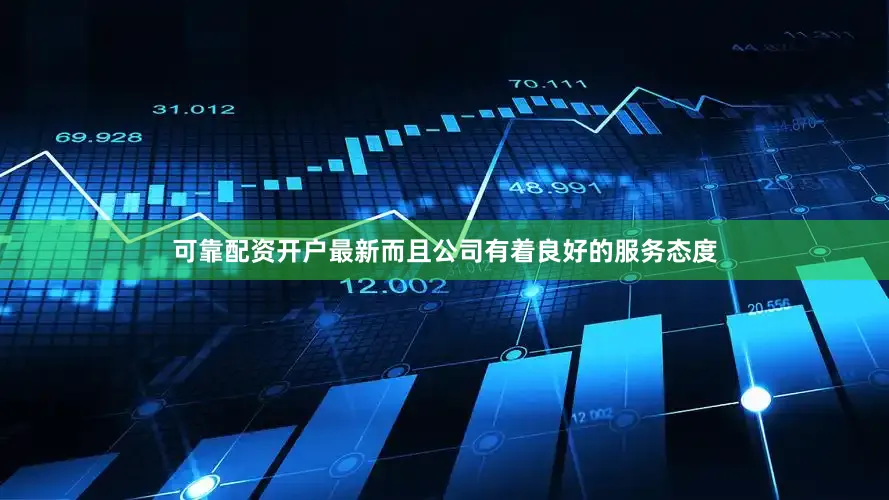 可靠配资开户最新而且公司有着良好的服务态度