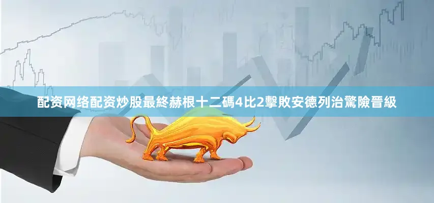 配资网络配资炒股最終赫根十二碼4比2擊敗安德列治驚險晉級