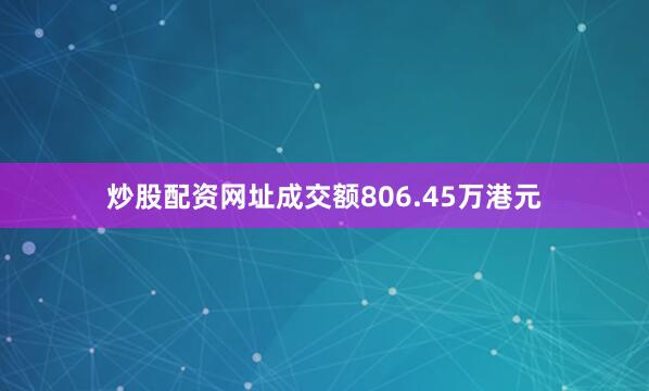 炒股配资网址成交额806.45万港元