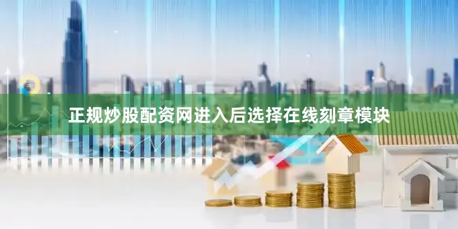 正规炒股配资网进入后选择在线刻章模块