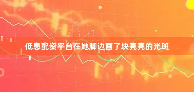 低息配资平台在她脚边画了块亮亮的光斑