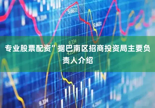 专业股票配资”据巴南区招商投资局主要负责人介绍